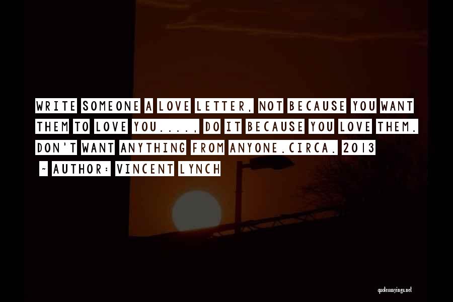 Vincent Lynch Quotes: Write Someone A Love Letter, Not Because You Want Them To Love You...., Do It Because You Love Them. Don't