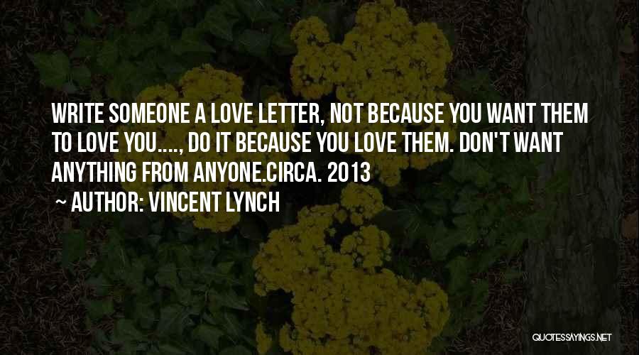 Vincent Lynch Quotes: Write Someone A Love Letter, Not Because You Want Them To Love You...., Do It Because You Love Them. Don't