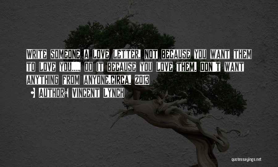 Vincent Lynch Quotes: Write Someone A Love Letter, Not Because You Want Them To Love You...., Do It Because You Love Them. Don't