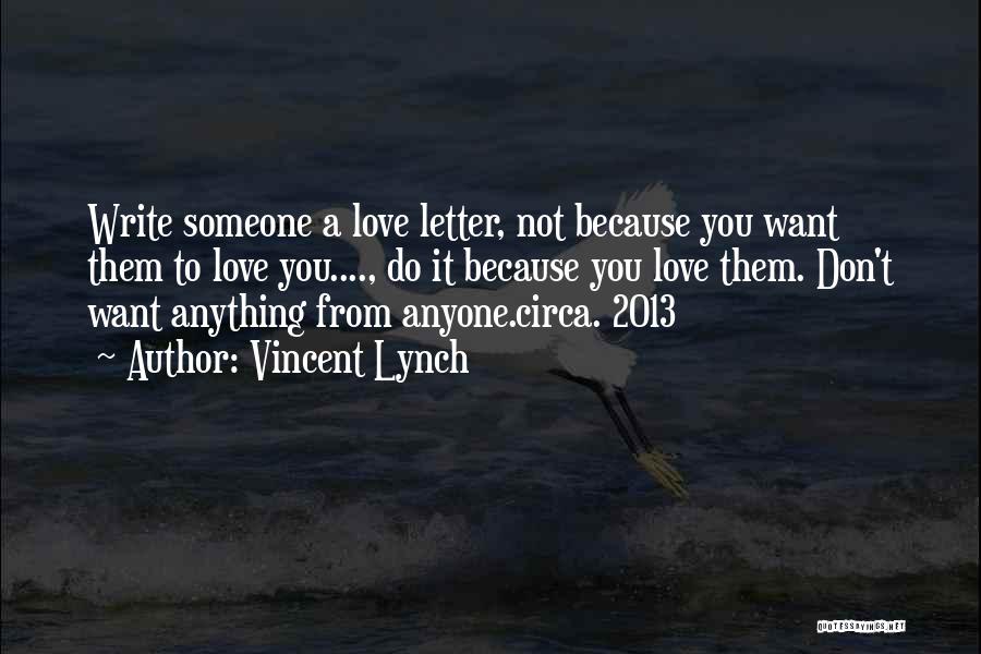 Vincent Lynch Quotes: Write Someone A Love Letter, Not Because You Want Them To Love You...., Do It Because You Love Them. Don't