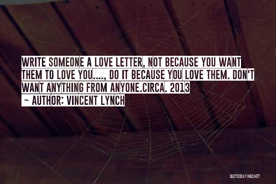 Vincent Lynch Quotes: Write Someone A Love Letter, Not Because You Want Them To Love You...., Do It Because You Love Them. Don't