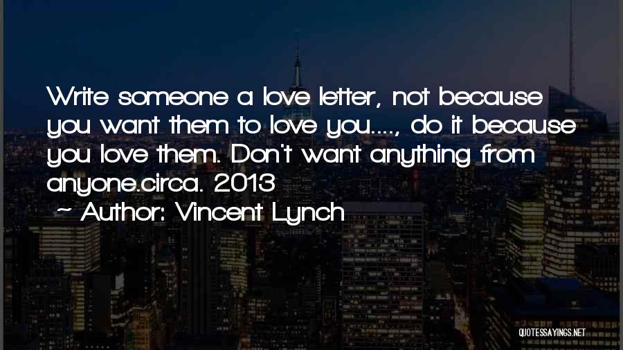 Vincent Lynch Quotes: Write Someone A Love Letter, Not Because You Want Them To Love You...., Do It Because You Love Them. Don't