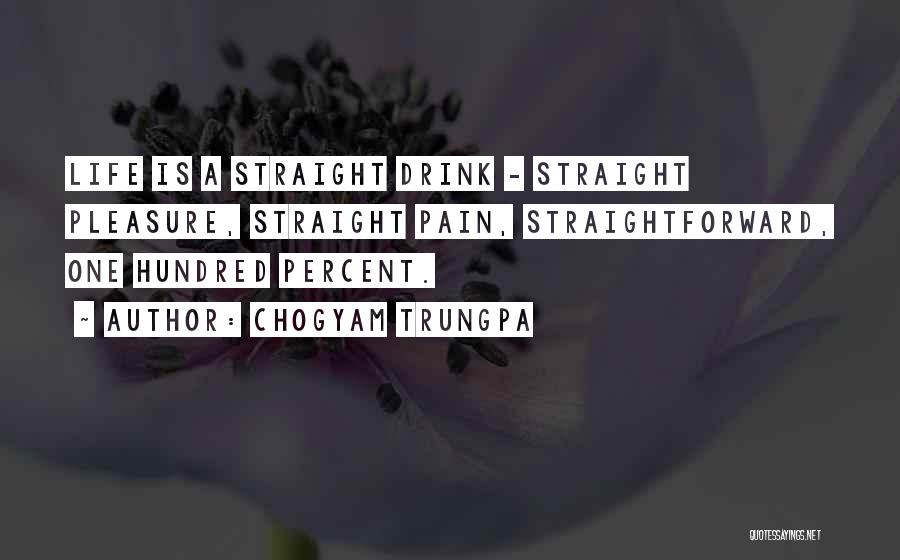 Chogyam Trungpa Quotes: Life Is A Straight Drink - Straight Pleasure, Straight Pain, Straightforward, One Hundred Percent.