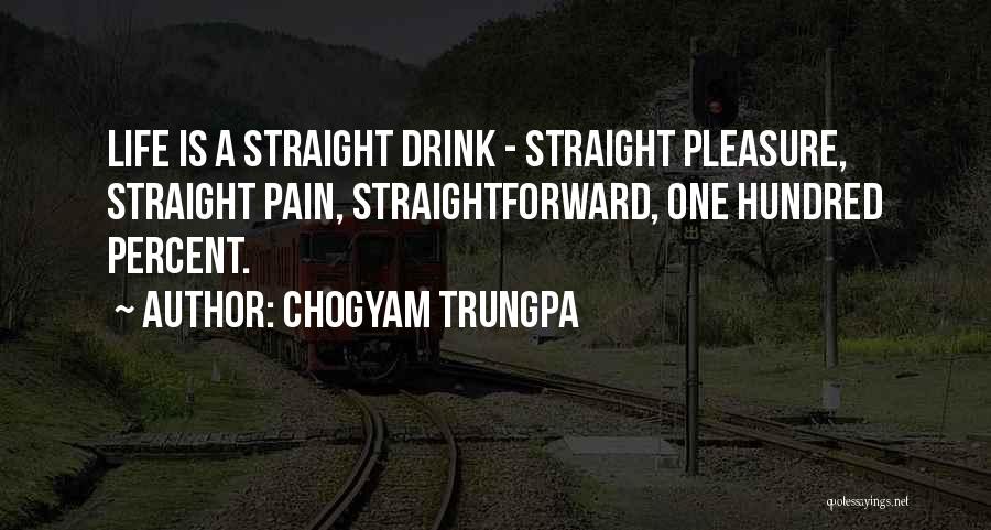 Chogyam Trungpa Quotes: Life Is A Straight Drink - Straight Pleasure, Straight Pain, Straightforward, One Hundred Percent.