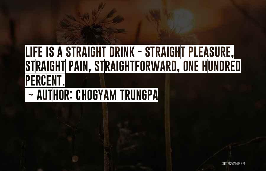 Chogyam Trungpa Quotes: Life Is A Straight Drink - Straight Pleasure, Straight Pain, Straightforward, One Hundred Percent.