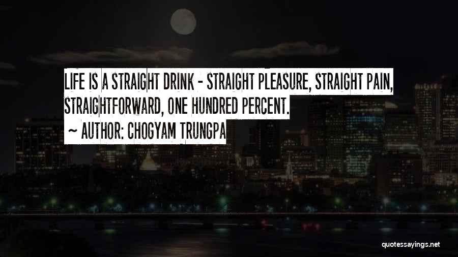 Chogyam Trungpa Quotes: Life Is A Straight Drink - Straight Pleasure, Straight Pain, Straightforward, One Hundred Percent.