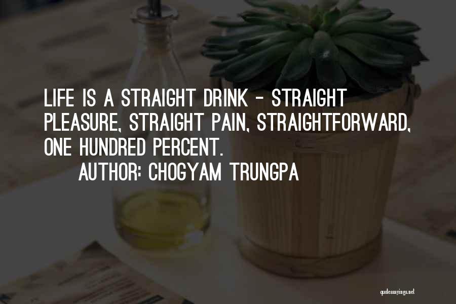 Chogyam Trungpa Quotes: Life Is A Straight Drink - Straight Pleasure, Straight Pain, Straightforward, One Hundred Percent.