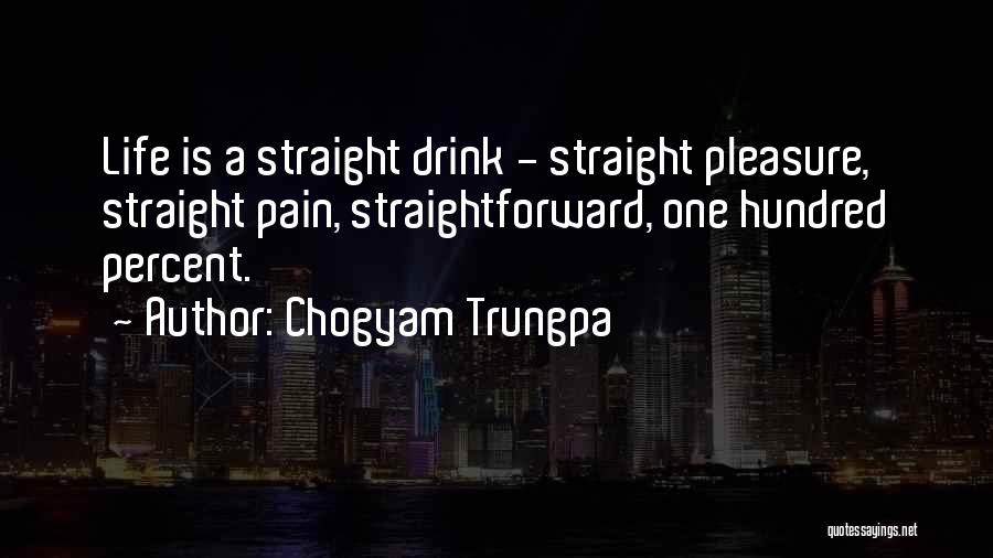 Chogyam Trungpa Quotes: Life Is A Straight Drink - Straight Pleasure, Straight Pain, Straightforward, One Hundred Percent.