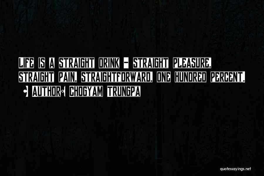 Chogyam Trungpa Quotes: Life Is A Straight Drink - Straight Pleasure, Straight Pain, Straightforward, One Hundred Percent.