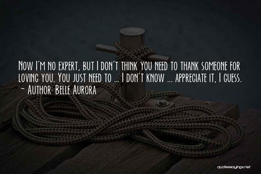 Belle Aurora Quotes: Now I'm No Expert, But I Don't Think You Need To Thank Someone For Loving You. You Just Need To