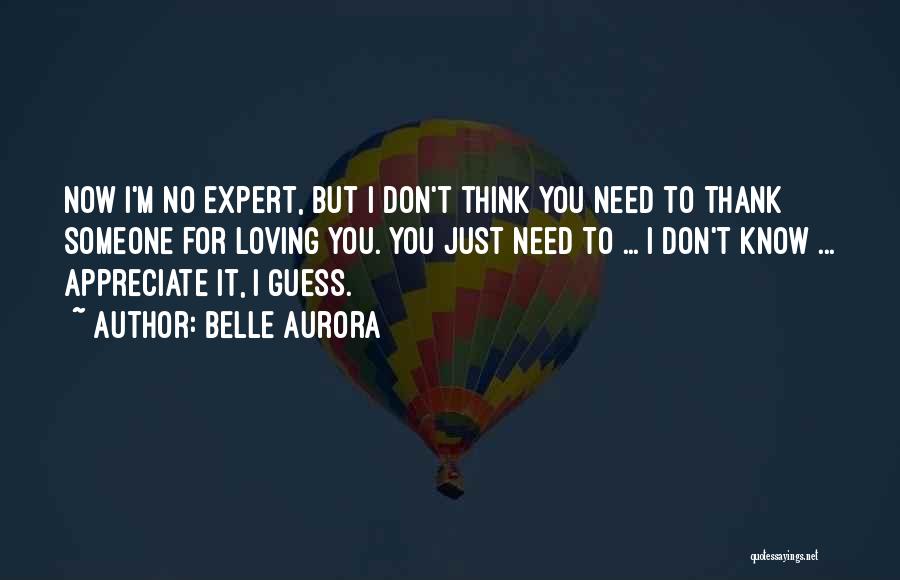 Belle Aurora Quotes: Now I'm No Expert, But I Don't Think You Need To Thank Someone For Loving You. You Just Need To