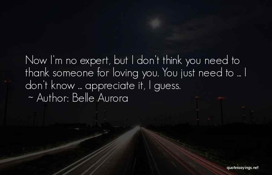 Belle Aurora Quotes: Now I'm No Expert, But I Don't Think You Need To Thank Someone For Loving You. You Just Need To