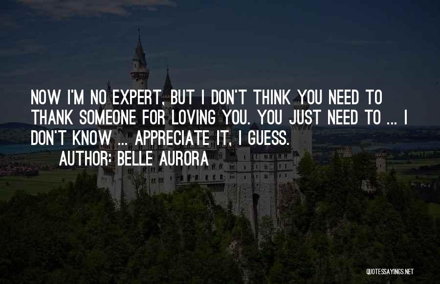 Belle Aurora Quotes: Now I'm No Expert, But I Don't Think You Need To Thank Someone For Loving You. You Just Need To