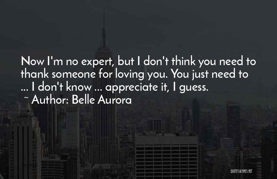 Belle Aurora Quotes: Now I'm No Expert, But I Don't Think You Need To Thank Someone For Loving You. You Just Need To