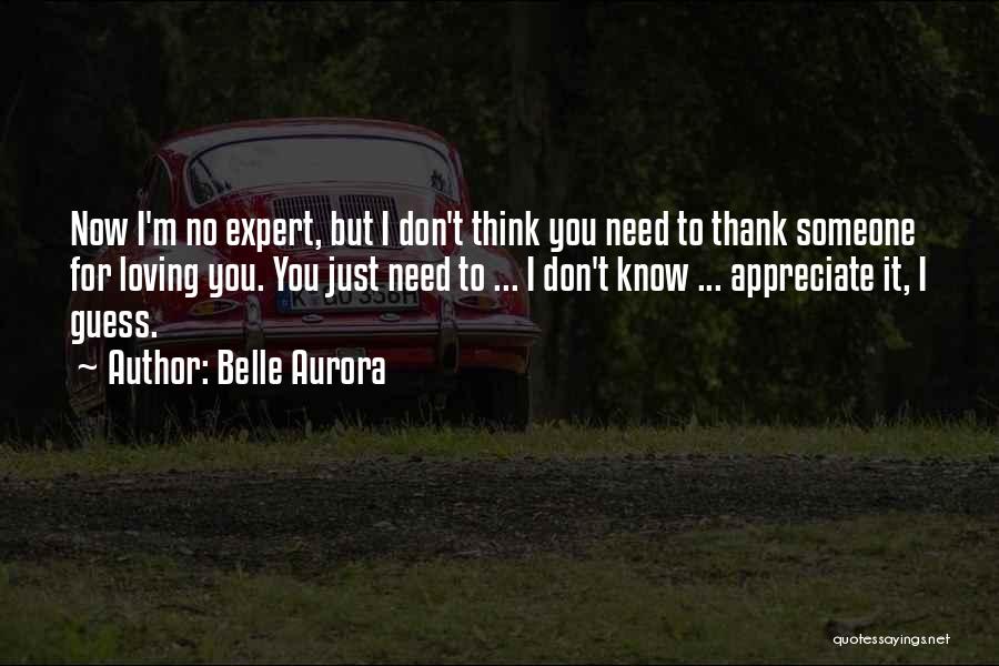 Belle Aurora Quotes: Now I'm No Expert, But I Don't Think You Need To Thank Someone For Loving You. You Just Need To