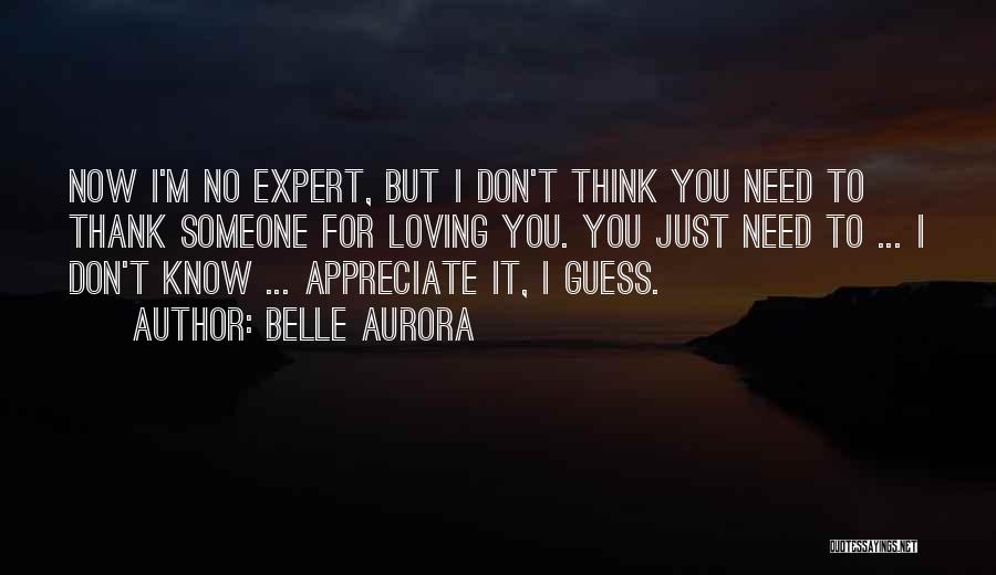 Belle Aurora Quotes: Now I'm No Expert, But I Don't Think You Need To Thank Someone For Loving You. You Just Need To