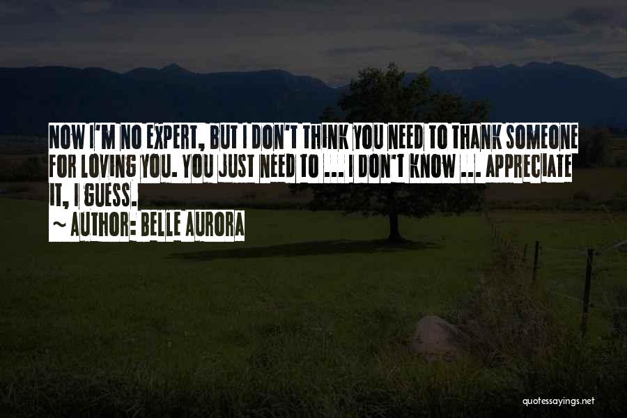 Belle Aurora Quotes: Now I'm No Expert, But I Don't Think You Need To Thank Someone For Loving You. You Just Need To