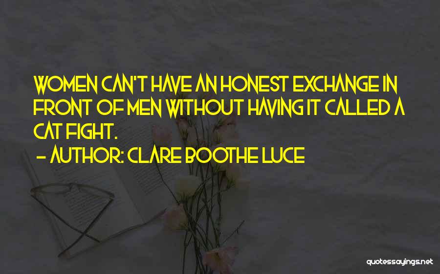 Clare Boothe Luce Quotes: Women Can't Have An Honest Exchange In Front Of Men Without Having It Called A Cat Fight.