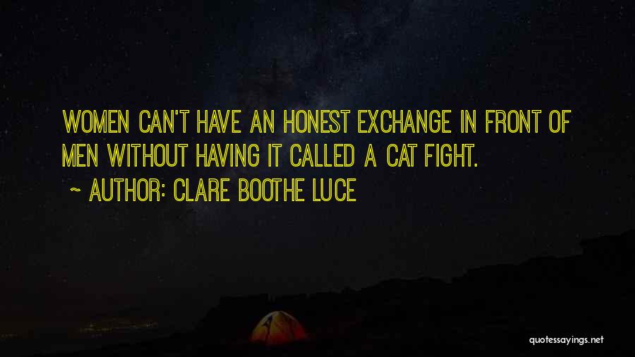 Clare Boothe Luce Quotes: Women Can't Have An Honest Exchange In Front Of Men Without Having It Called A Cat Fight.