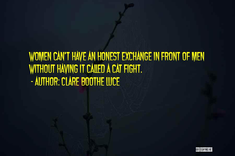 Clare Boothe Luce Quotes: Women Can't Have An Honest Exchange In Front Of Men Without Having It Called A Cat Fight.