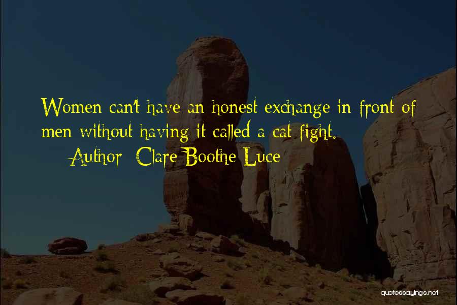 Clare Boothe Luce Quotes: Women Can't Have An Honest Exchange In Front Of Men Without Having It Called A Cat Fight.