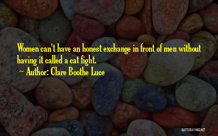 Clare Boothe Luce Quotes: Women Can't Have An Honest Exchange In Front Of Men Without Having It Called A Cat Fight.