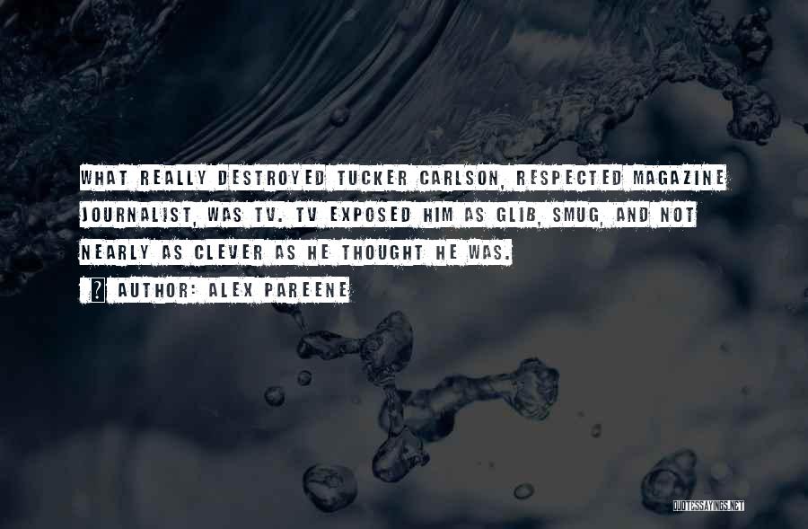 Alex Pareene Quotes: What Really Destroyed Tucker Carlson, Respected Magazine Journalist, Was Tv. Tv Exposed Him As Glib, Smug, And Not Nearly As