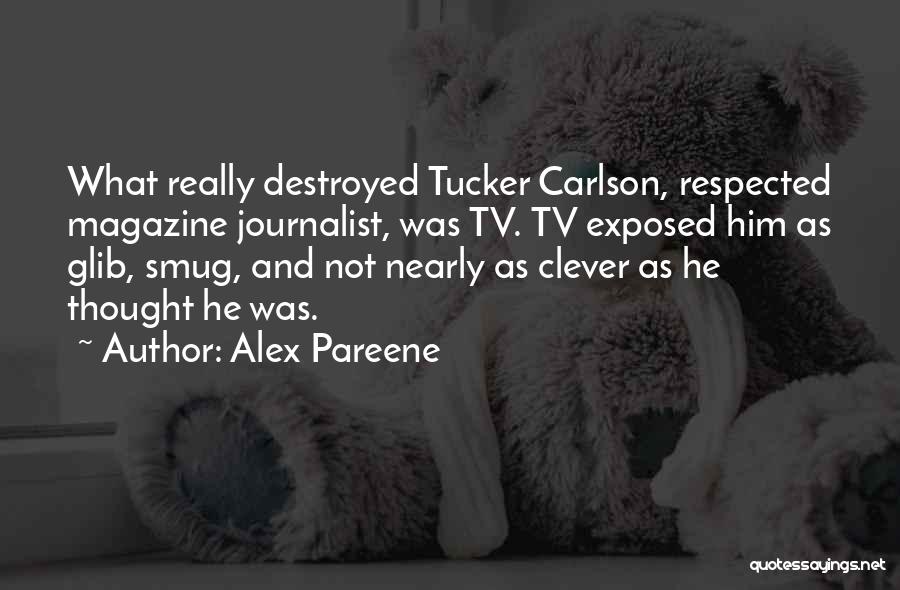 Alex Pareene Quotes: What Really Destroyed Tucker Carlson, Respected Magazine Journalist, Was Tv. Tv Exposed Him As Glib, Smug, And Not Nearly As