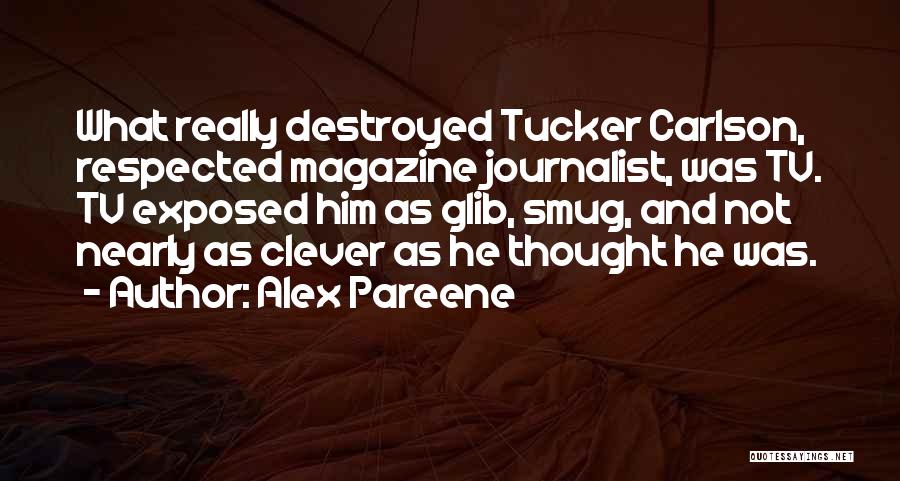 Alex Pareene Quotes: What Really Destroyed Tucker Carlson, Respected Magazine Journalist, Was Tv. Tv Exposed Him As Glib, Smug, And Not Nearly As