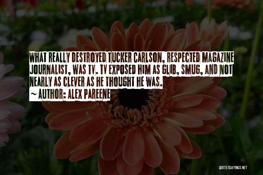 Alex Pareene Quotes: What Really Destroyed Tucker Carlson, Respected Magazine Journalist, Was Tv. Tv Exposed Him As Glib, Smug, And Not Nearly As