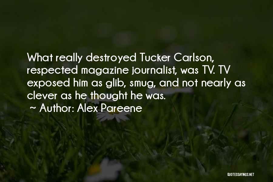 Alex Pareene Quotes: What Really Destroyed Tucker Carlson, Respected Magazine Journalist, Was Tv. Tv Exposed Him As Glib, Smug, And Not Nearly As