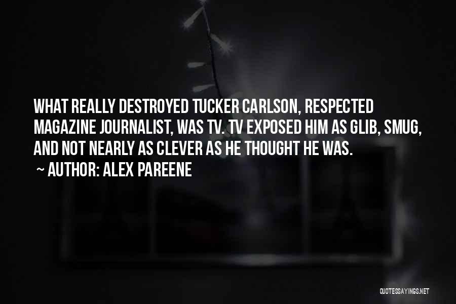 Alex Pareene Quotes: What Really Destroyed Tucker Carlson, Respected Magazine Journalist, Was Tv. Tv Exposed Him As Glib, Smug, And Not Nearly As