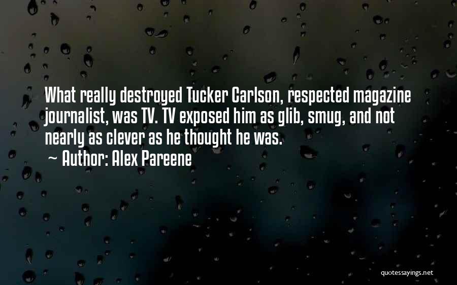 Alex Pareene Quotes: What Really Destroyed Tucker Carlson, Respected Magazine Journalist, Was Tv. Tv Exposed Him As Glib, Smug, And Not Nearly As