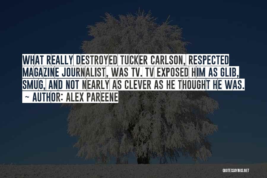 Alex Pareene Quotes: What Really Destroyed Tucker Carlson, Respected Magazine Journalist, Was Tv. Tv Exposed Him As Glib, Smug, And Not Nearly As