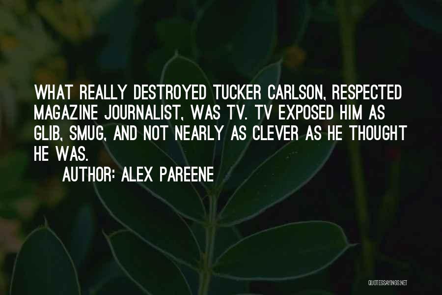 Alex Pareene Quotes: What Really Destroyed Tucker Carlson, Respected Magazine Journalist, Was Tv. Tv Exposed Him As Glib, Smug, And Not Nearly As