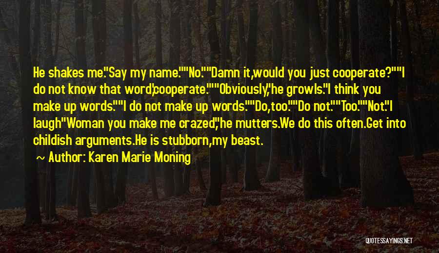Karen Marie Moning Quotes: He Shakes Me.say My Name.no.damn It,would You Just Cooperate?i Do Not Know That Word,'cooperate.'obviously,he Growls.i Think You Make Up Words.i