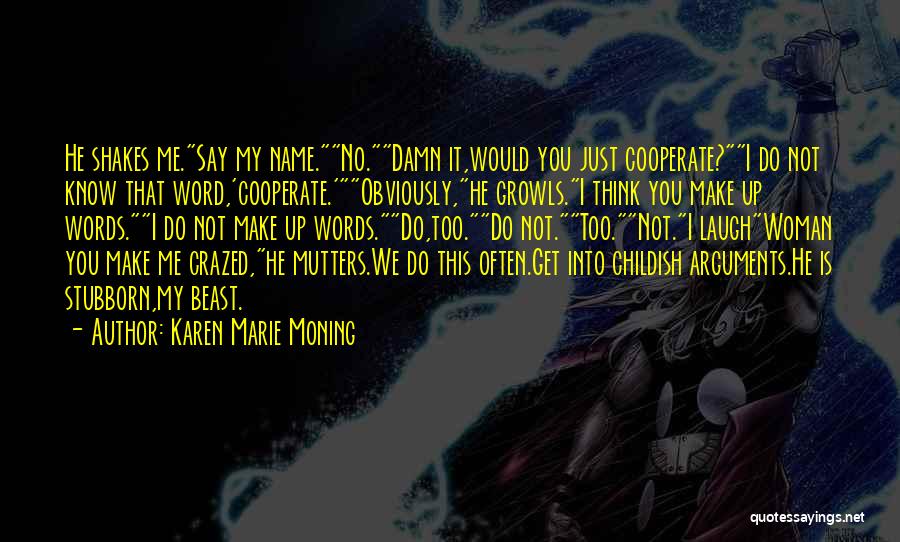Karen Marie Moning Quotes: He Shakes Me.say My Name.no.damn It,would You Just Cooperate?i Do Not Know That Word,'cooperate.'obviously,he Growls.i Think You Make Up Words.i