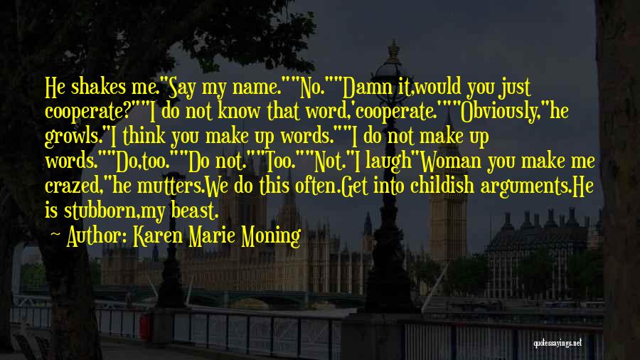 Karen Marie Moning Quotes: He Shakes Me.say My Name.no.damn It,would You Just Cooperate?i Do Not Know That Word,'cooperate.'obviously,he Growls.i Think You Make Up Words.i