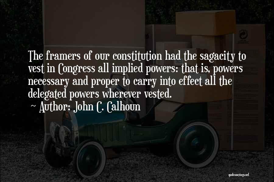 John C. Calhoun Quotes: The Framers Of Our Constitution Had The Sagacity To Vest In Congress All Implied Powers: That Is, Powers Necessary And