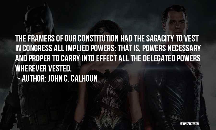 John C. Calhoun Quotes: The Framers Of Our Constitution Had The Sagacity To Vest In Congress All Implied Powers: That Is, Powers Necessary And