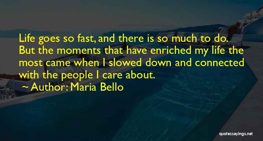 Maria Bello Quotes: Life Goes So Fast, And There Is So Much To Do. But The Moments That Have Enriched My Life The