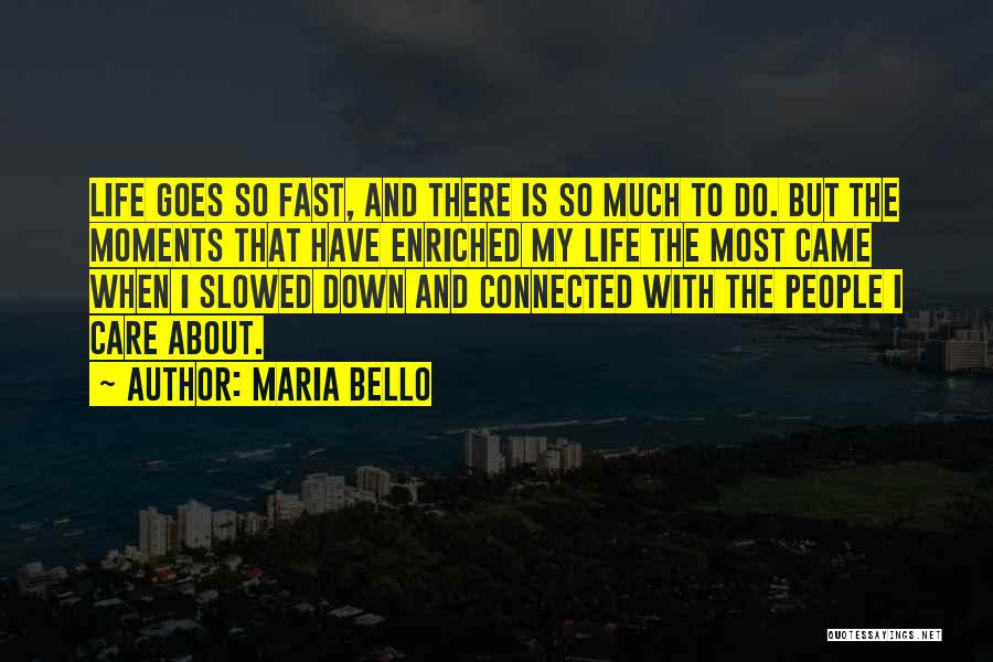 Maria Bello Quotes: Life Goes So Fast, And There Is So Much To Do. But The Moments That Have Enriched My Life The