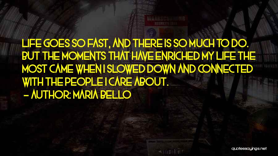 Maria Bello Quotes: Life Goes So Fast, And There Is So Much To Do. But The Moments That Have Enriched My Life The