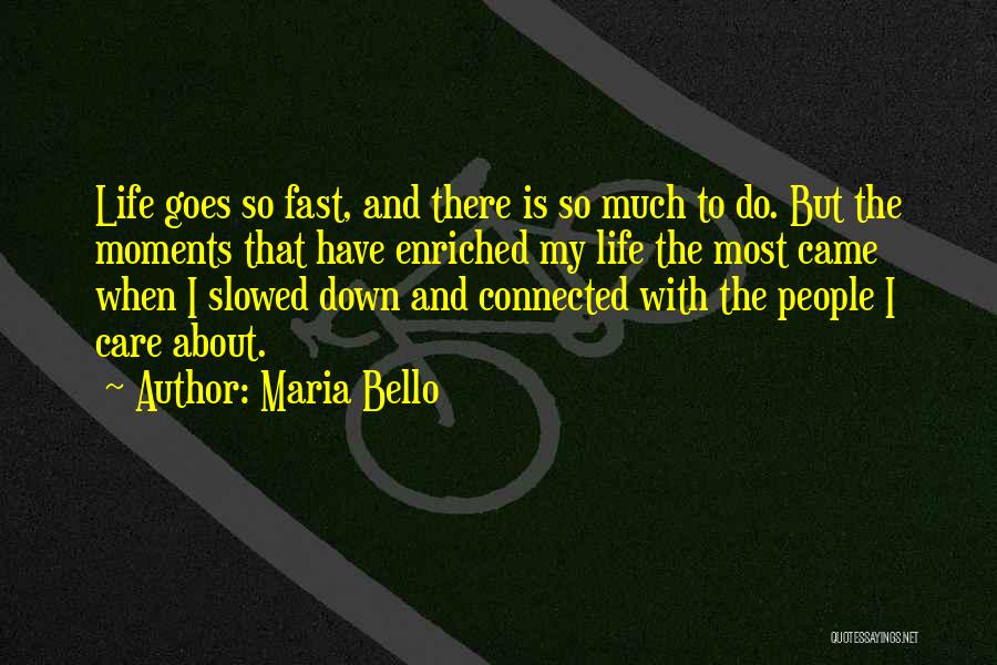 Maria Bello Quotes: Life Goes So Fast, And There Is So Much To Do. But The Moments That Have Enriched My Life The