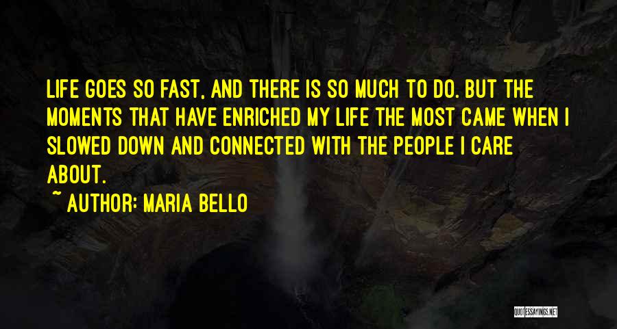 Maria Bello Quotes: Life Goes So Fast, And There Is So Much To Do. But The Moments That Have Enriched My Life The