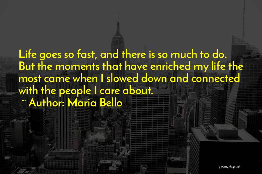 Maria Bello Quotes: Life Goes So Fast, And There Is So Much To Do. But The Moments That Have Enriched My Life The