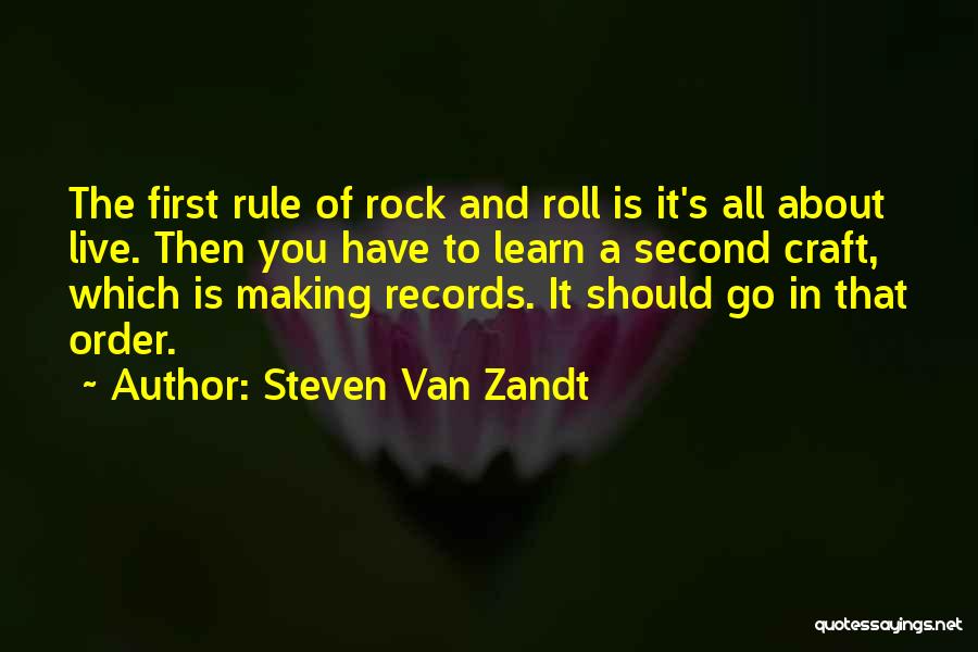 Steven Van Zandt Quotes: The First Rule Of Rock And Roll Is It's All About Live. Then You Have To Learn A Second Craft,