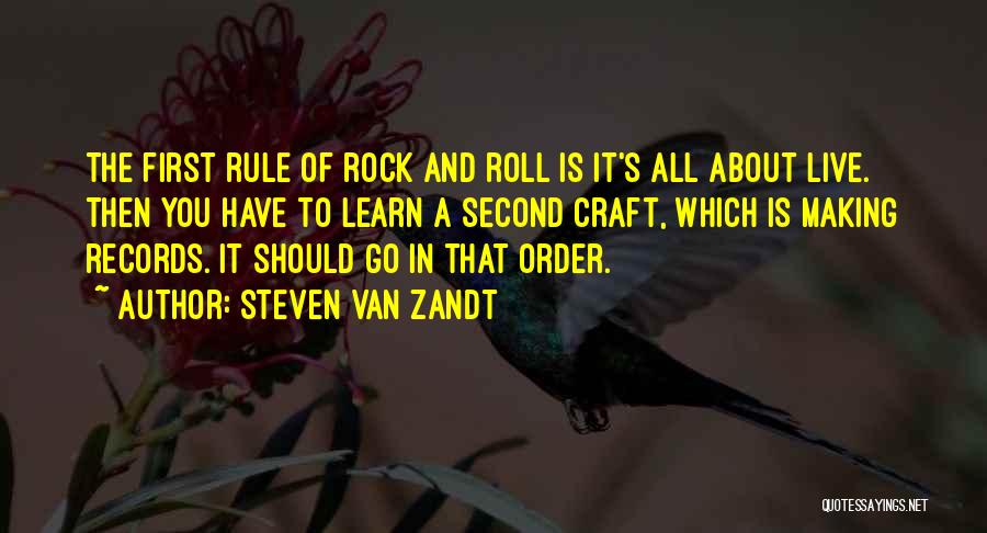 Steven Van Zandt Quotes: The First Rule Of Rock And Roll Is It's All About Live. Then You Have To Learn A Second Craft,