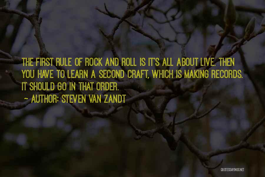 Steven Van Zandt Quotes: The First Rule Of Rock And Roll Is It's All About Live. Then You Have To Learn A Second Craft,