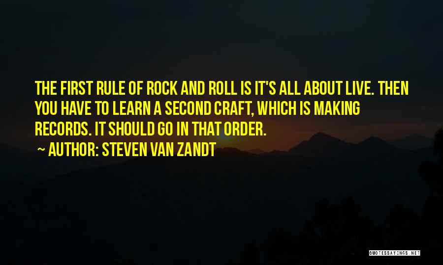 Steven Van Zandt Quotes: The First Rule Of Rock And Roll Is It's All About Live. Then You Have To Learn A Second Craft,